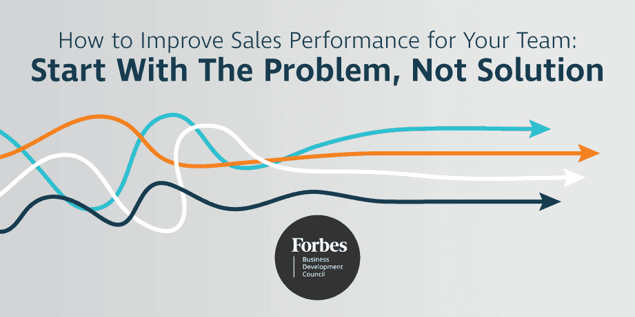 From Forbes: How to Improve Sales Performance for Your Team: Start With The Problem, Not Solution